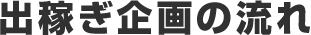 出稼ぎ企画の流れ